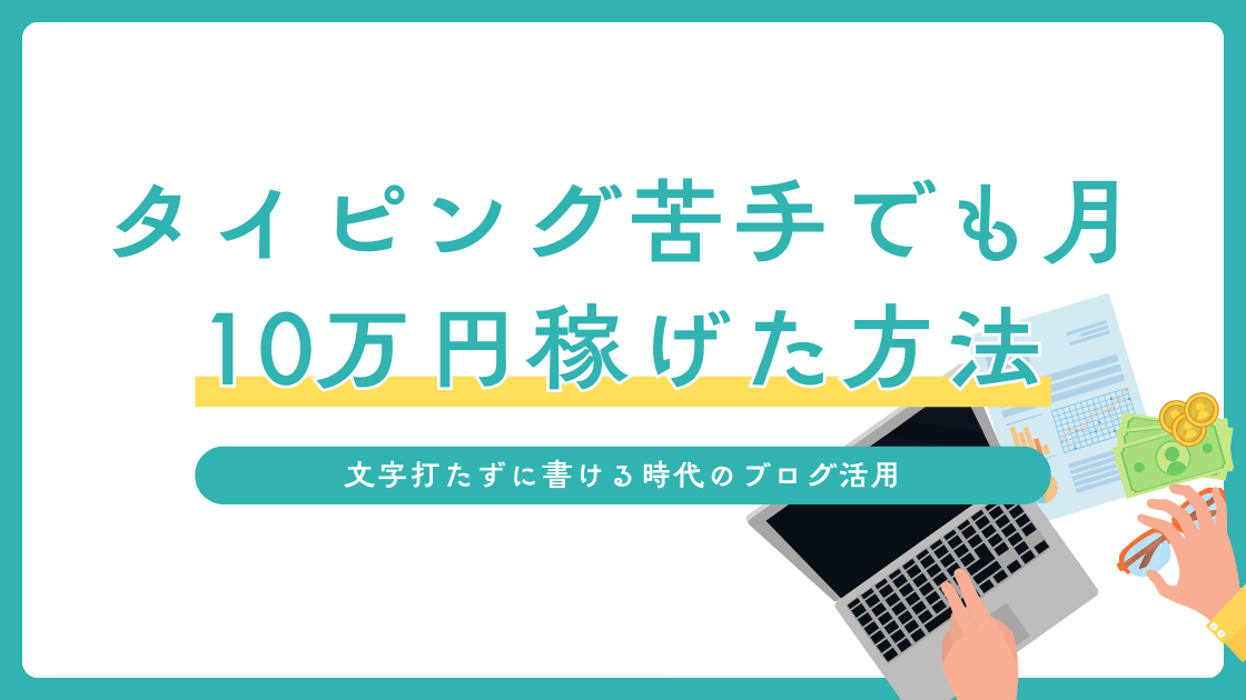 文字打たずに書ける時代のブログ活用:タイピング苦手でも月10万円稼げた方法